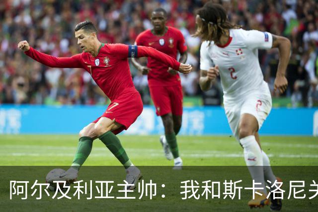 阿尔及利亚主帅：我和斯卡洛尼关系很好，没制定专门战术限制梅西