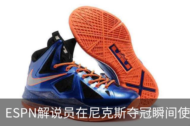 ESPN解说员在尼克斯夺冠瞬间使用与骑士夺冠时相同台词：结束了！